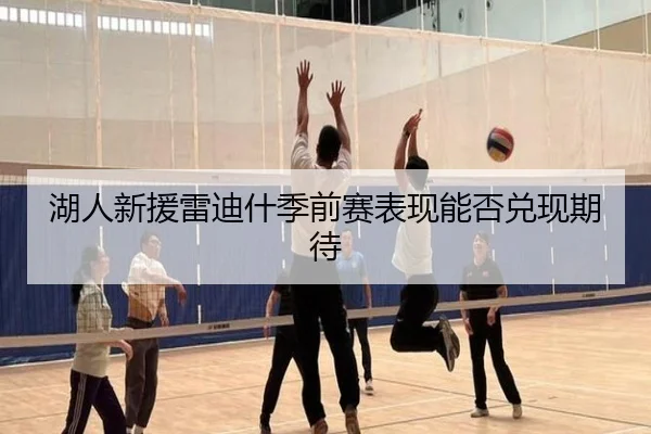 湖人新援雷迪什季前赛表现能否兑现期待